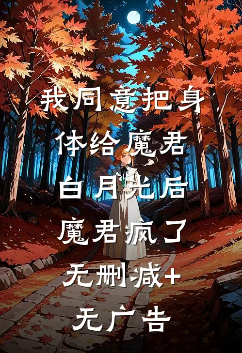 我同意把身体给魔君白月光后，魔君疯了无删减+无广告