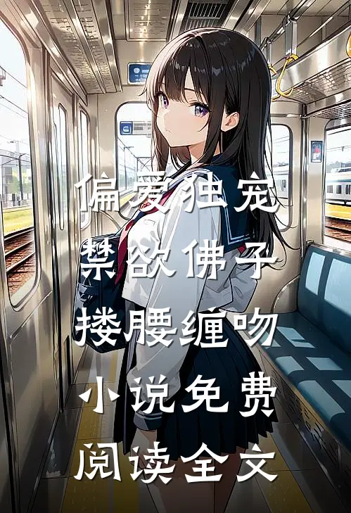偏爱独宠，禁欲佛子搂腰缠吻小说免费阅读全文