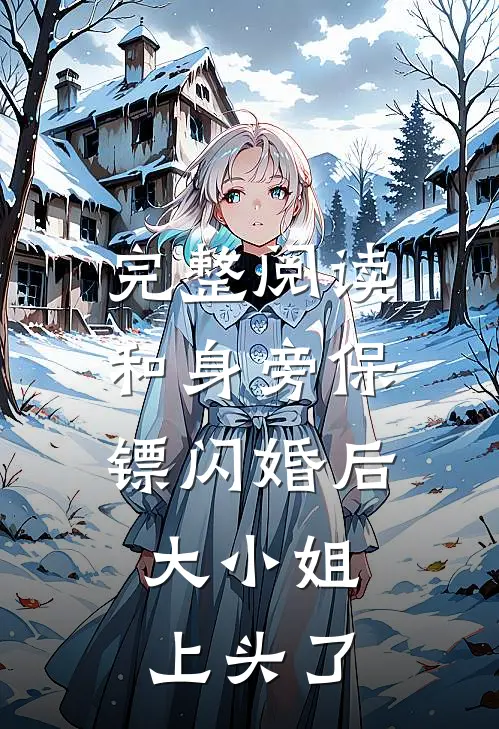完整阅读和身旁保镖闪婚后，大小姐上头了