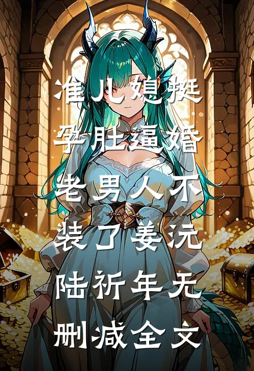 准儿媳挺孕肚逼婚，老男人不装了姜沅陆祈年无删减全文
