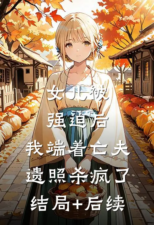 女儿被强迫后，我端着亡夫遗照杀疯了。结局+后续