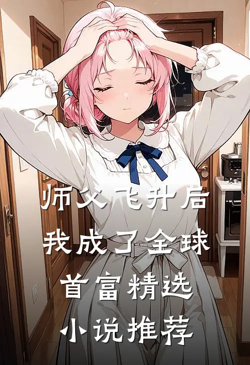 师父飞升后，我成了全球首富精选小说推荐
