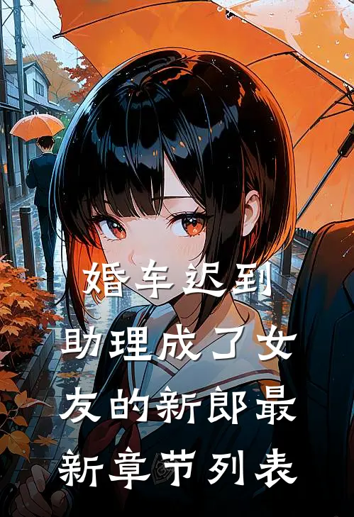 婚车迟到，助理成了女友的新郎最新章节列表