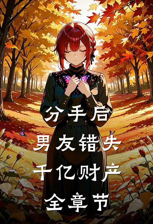 分手后，男友错失千亿财产全章节