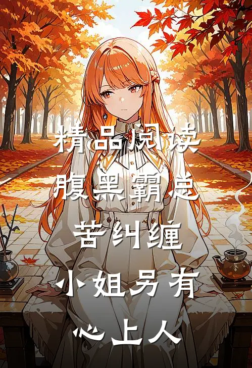 精品阅读腹黑霸总苦纠缠，小姐另有心上人
