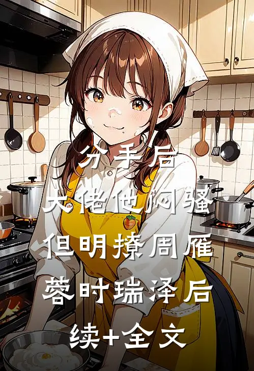 分手后，大佬他闷骚但明撩周雁蓉时瑞泽后续+全文
