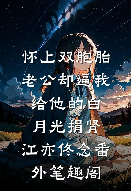 怀上双胞胎，老公却逼我给他的白月光捐肾：江亦佟念番外笔趣阁