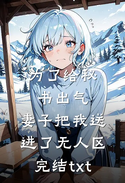 为了给秘书出气，妻子把我送进了无人区完结txt