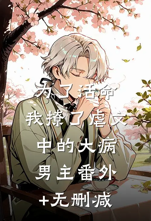 为了活命，我撩了虐文中的大病男主番外+无删减