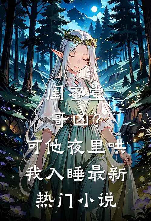 闺蜜堂哥凶？可他夜里哄我入睡最新热门小说