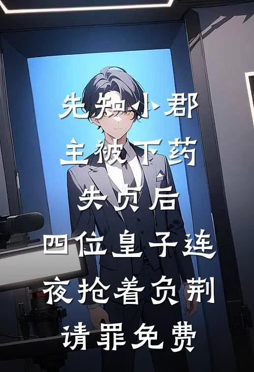 先知小郡主被下药失贞后，四位皇子连夜抢着负荆请罪免费