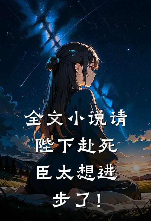 全文小说请陛下赴死，臣太想进步了！