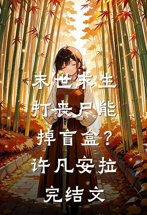 末世求生：打丧尸能掉盲盒？许凡安拉完结文