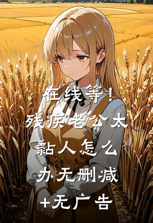 在线等！残疾老公太黏人怎么办无删减+无广告
