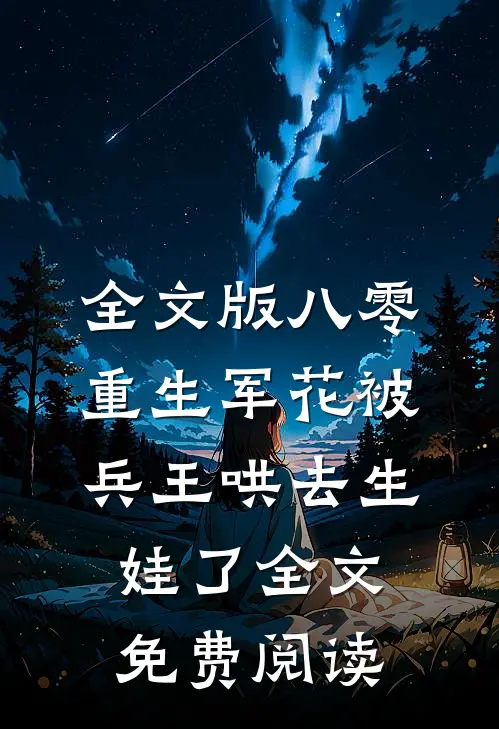 全文版八零:重生军花被兵王哄去生娃了全文免费阅读