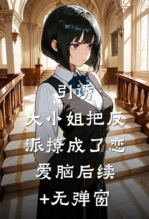 引诱：大小姐把反派撩成了恋爱脑后续+无弹窗