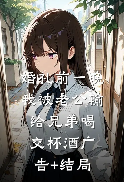 婚礼前一晚，我被老公输给兄弟喝交杯酒广告+结局