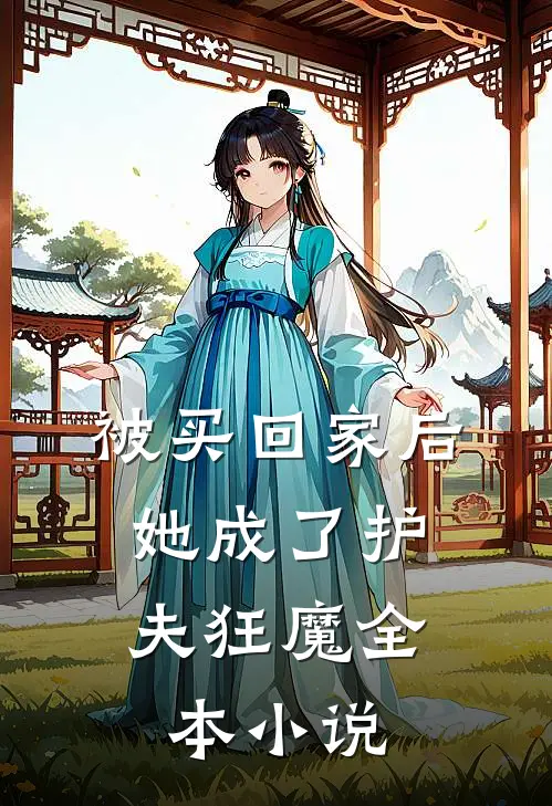 被买回家后，她成了护夫狂魔全本小说
