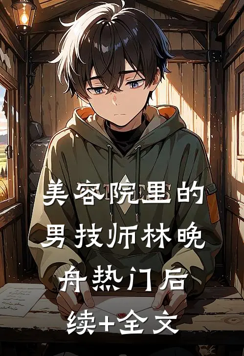 美容院里的男技师林晚舟热门后续+全文
