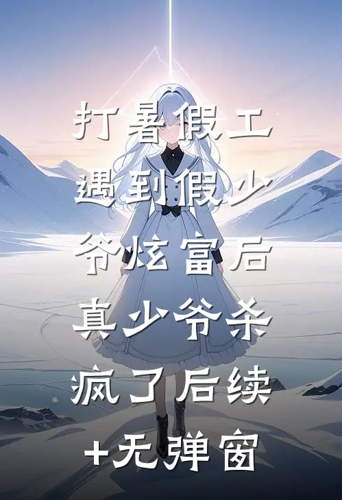 打暑假工遇到假少爷炫富后，真少爷杀疯了后续+无弹窗