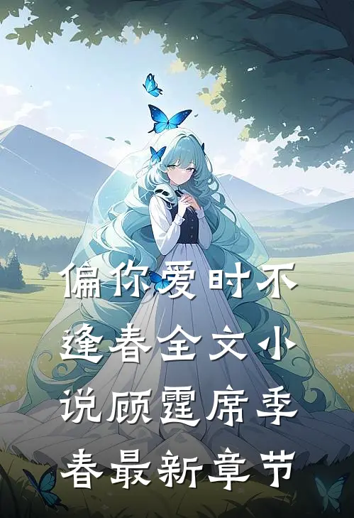 偏你爱时不逢春全文小说顾霆席季春最新章节