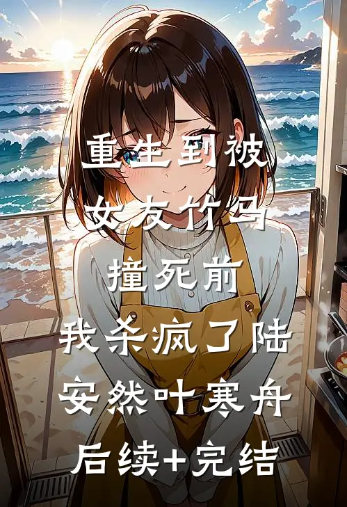 重生到被女友竹马撞死前，我杀疯了陆安然叶寒舟后续+完结