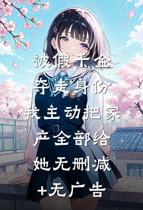 被假千金夺走身份，我主动把家产全部给她无删减+无广告