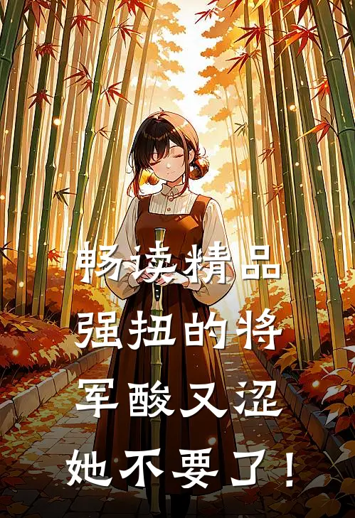 畅读精品强扭的将军酸又涩，她不要了！