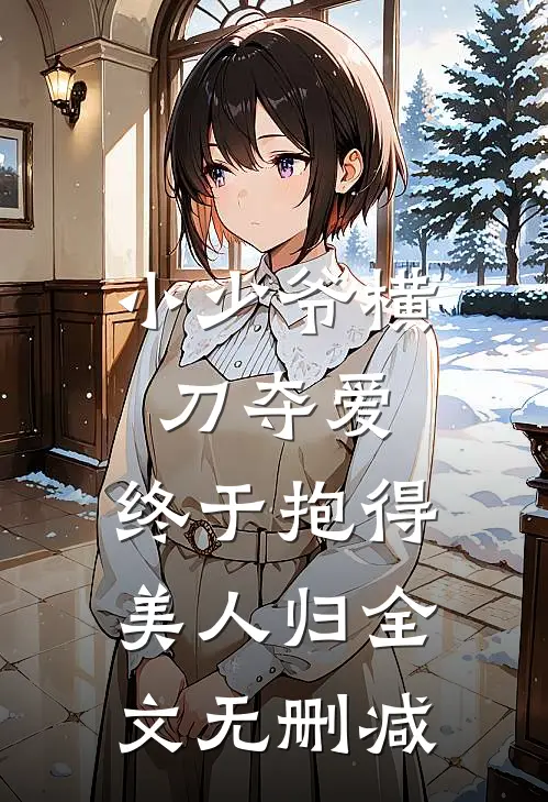 小少爷横刀夺爱，终于抱得美人归全文无删减
