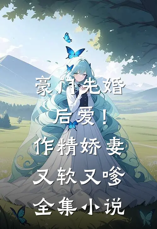 豪门先婚后爱！作精娇妻又软又嗲全集小说