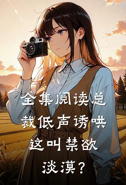 全集阅读总裁低声诱哄，这叫禁欲淡漠？