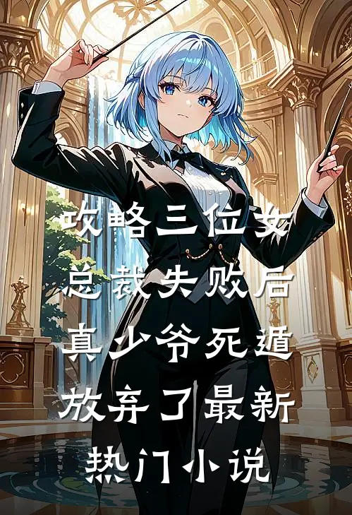 攻略三位女总裁失败后，真少爷死遁放弃了最新热门小说