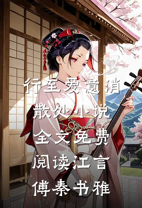 行至爱意消散处小说全文免费阅读江言傅秦书雅