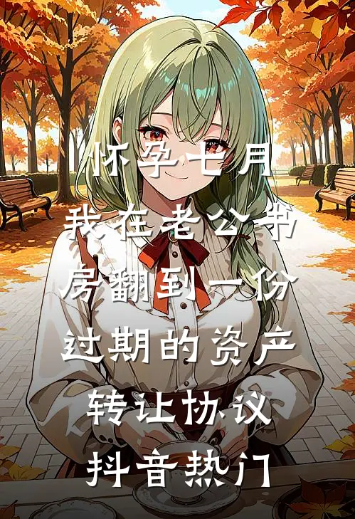 怀孕七月，我在老公书房翻到一份过期的资产转让协议抖音热门