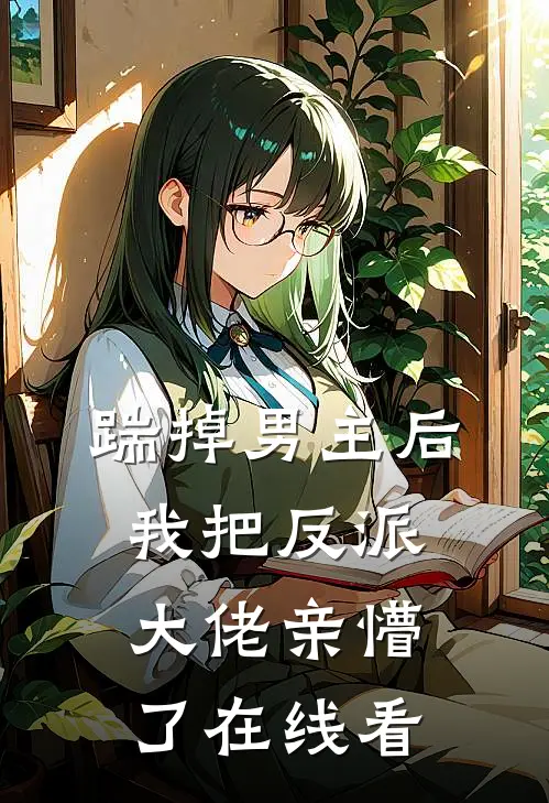 踹掉男主后，我把反派大佬亲懵了在线看
