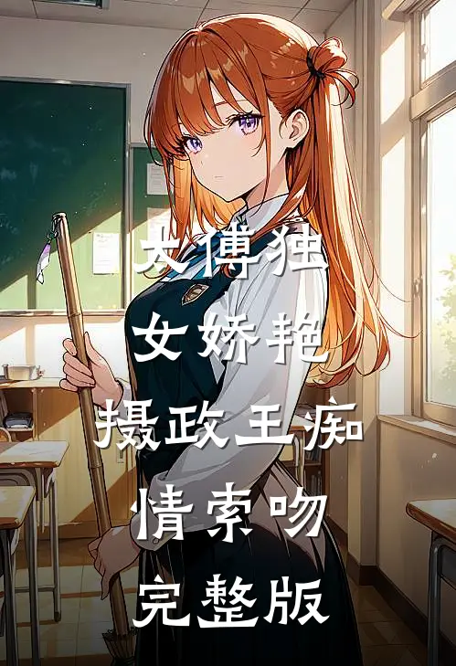 太傅独女娇艳，摄政王痴情索吻完整版