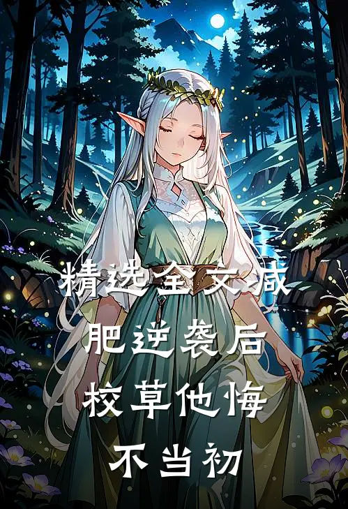 精选全文减肥逆袭后，校草他悔不当初