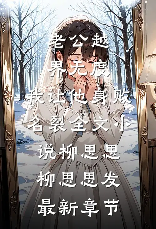 老公越界无度，我让他身败名裂全文小说柳思思柳思思发最新章节