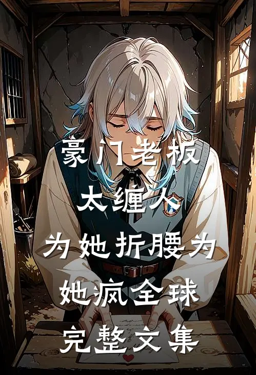 豪门老板太缠人，为她折腰为她疯全球完整文集
