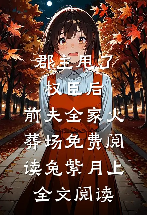 郡主甩了权臣后,前夫全家火葬场免费阅读 兔紫月上全文阅读
