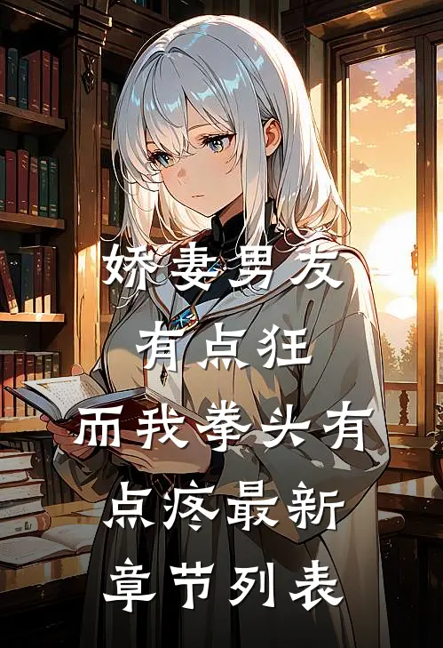 娇妻男友有点狂，而我拳头有点疼最新章节列表