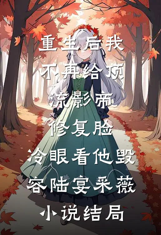 重生后我不再给顶流影帝修复脸，冷眼看他毁容陆宴采薇小说结局