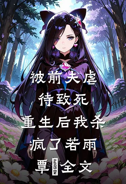 被前夫虐待致死，重生后我杀疯了若雨覃笉全文