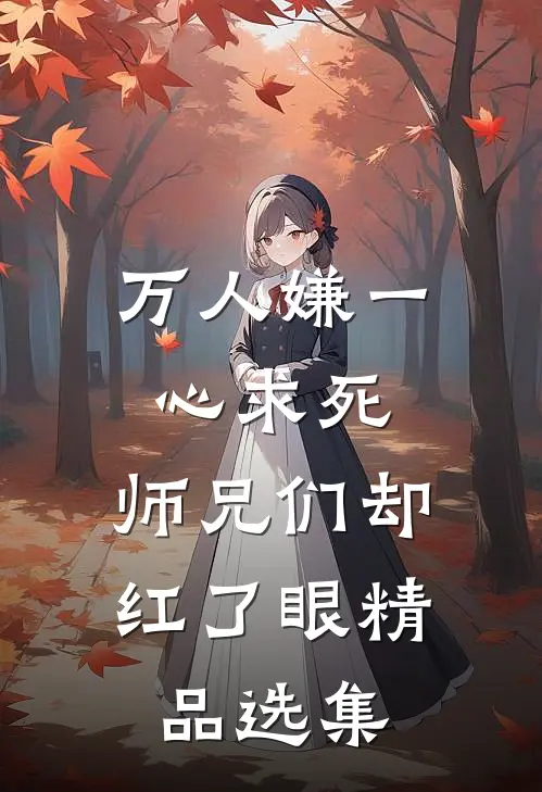 万人嫌一心求死，师兄们却红了眼精品选集