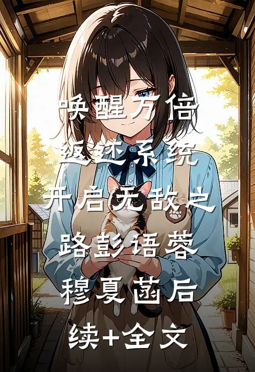 唤醒万倍返还系统，开启无敌之路彭语蓉穆夏菡后续+全文
