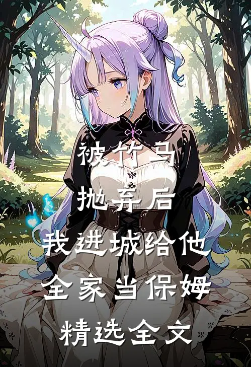 被竹马抛弃后，我进城给他全家当保姆精选全文