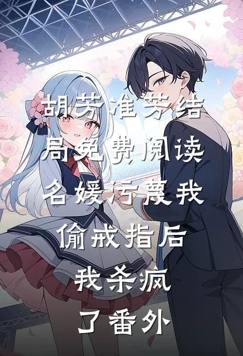 胡芳准芳结局免费阅读名媛污蔑我偷戒指后，我杀疯了番外