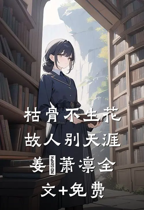 枯骨不生花，故人别天涯姜嬛萧凛全文+免费