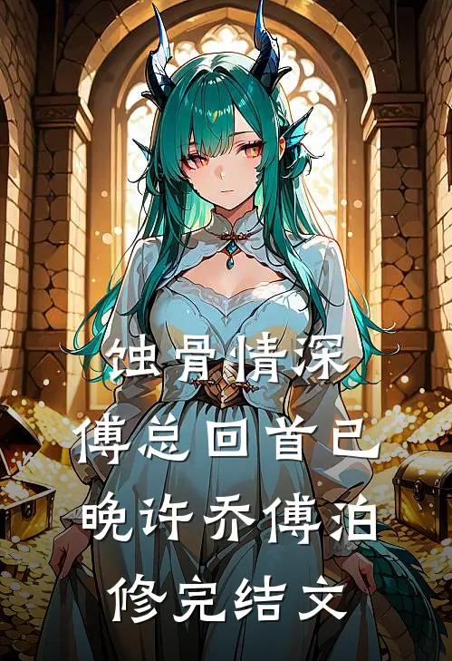 蚀骨情深，傅总回首已晚许乔傅泊修完结文