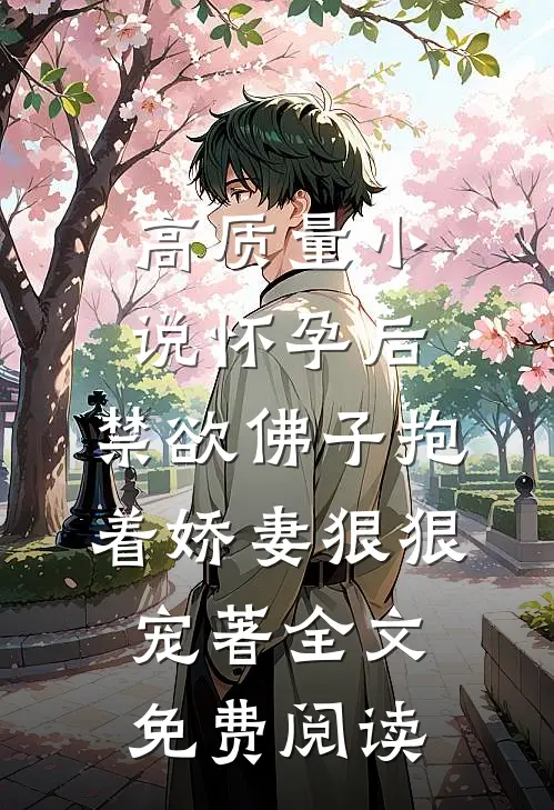 高质量小说怀孕后,禁欲佛子抱着娇妻狠狠宠著 全文免费阅读